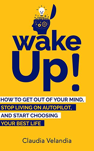 Wake Up!: How to Get Out of Your Mind, Stop Living on Autopilot, and Start Choosing Your Best Life