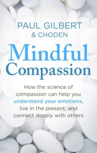 Mindful Compassion: How the Science of Compassion Can Help You Understand Your Emotions, Live in the Present, and Connect Deeply With Others
