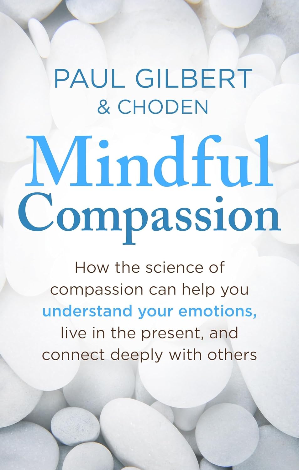Mindful Compassion: How the Science of Compassion Can Help You Understand Your Emotions, Live in the Present, and Connect Deeply With Others