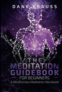 The Meditation Guidebook for Beginners: A Mindfulness Meditation Workbook