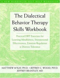 The Dialectical Behavior Therapy Skills Workbook: Practical DBT Exercises for Learning Mindfulness, Interpersonal Effectiveness, Emotion Regulation, and Distress Tolerance
