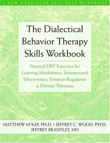 The Dialectical Behavior Therapy Skills Workbook: Practical DBT Exercises for Learning Mindfulness, Interpersonal Effectiveness, Emotion Regulation, and Distress Tolerance