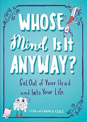 Whose Mind Is It Anyway? Get Out of Your Head and Into Your Life